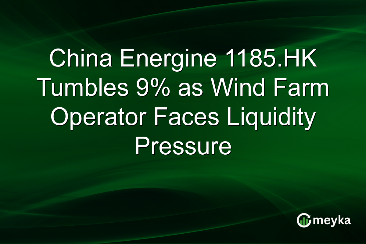 China Energine 1185.HK Tumbles 9% as Wind Farm Operator Faces Liquidity Pressure