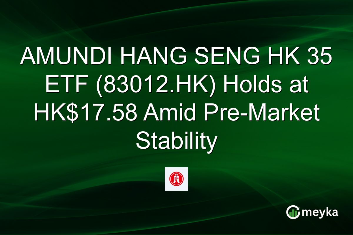 AMUNDI HANG SENG HK 35 ETF (83012.HK) Holds at HK$17.58 Amid Pre-Market Stability
