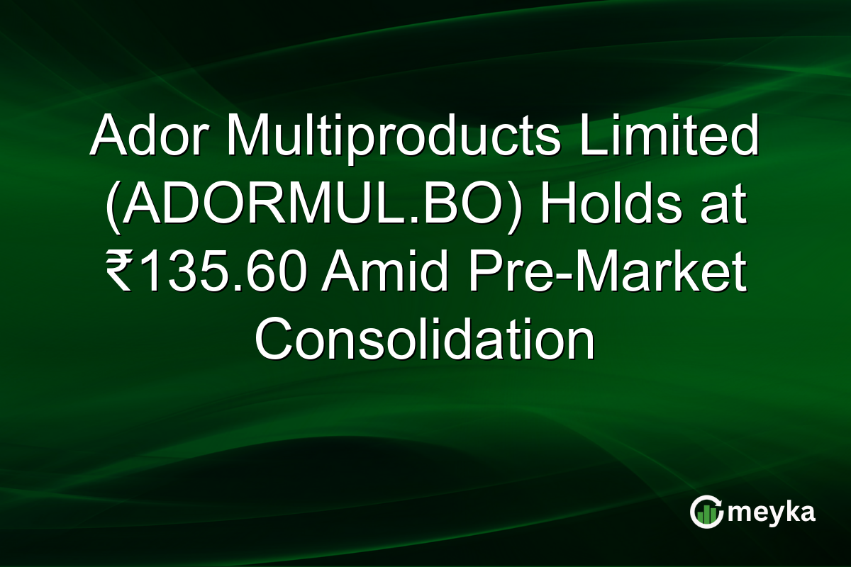 Ador Multiproducts Limited (ADORMUL.BO) Holds at ₹135.60 Amid Pre-Market Consolidation