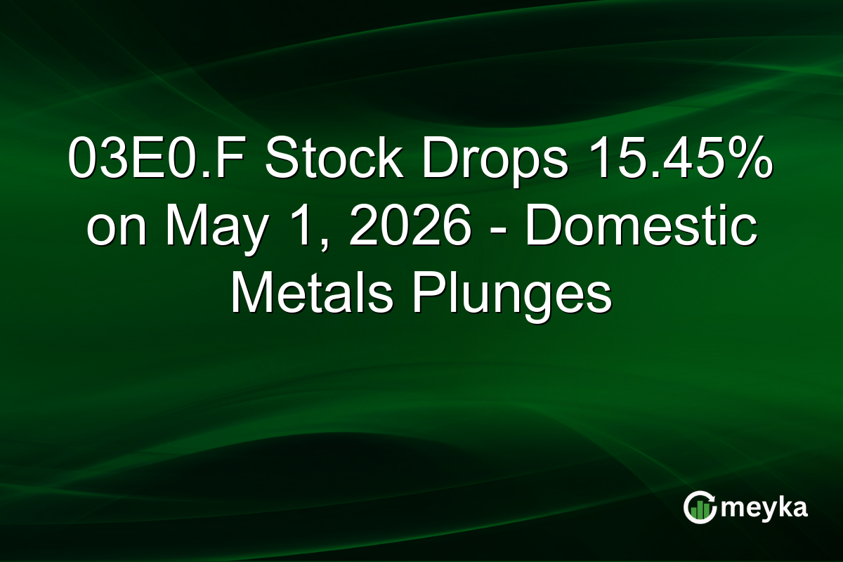 03E0.F Stock Drops 15.45% on May 1, 2026 – Domestic Metals Plunges