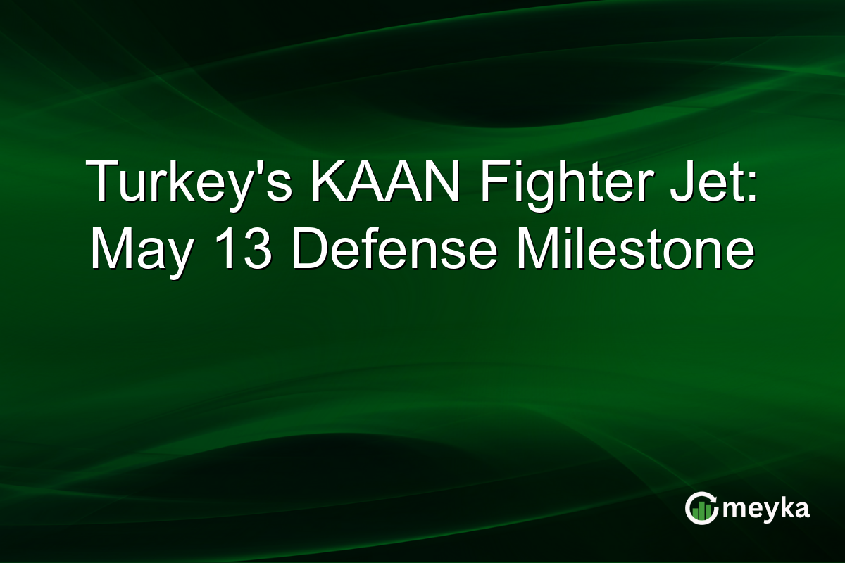 Turkey’s KAAN Fighter Jet: May 13 Defense Milestone