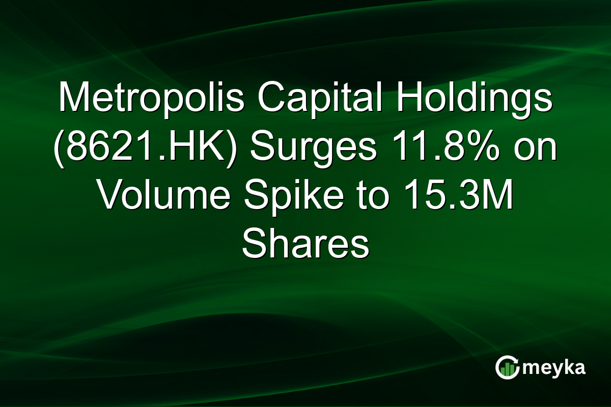 Metropolis Capital Holdings (8621.HK) Surges 11.8% on Volume Spike to 15.3M Shares