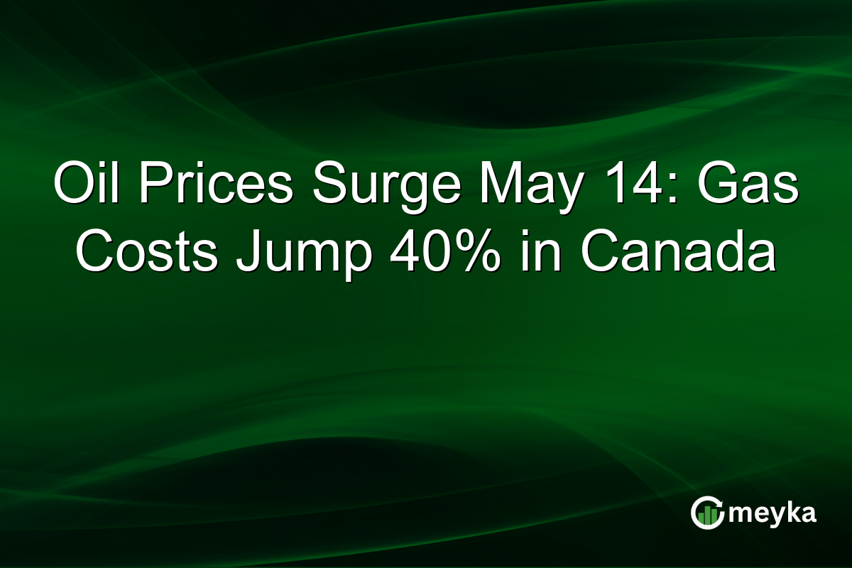 Oil Prices Surge May 14: Gas Costs Jump 40% in Canada