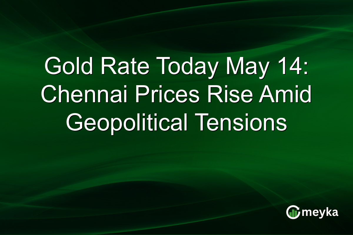 Gold Rate Today May 14: Chennai Prices Rise Amid Geopolitical Tensions