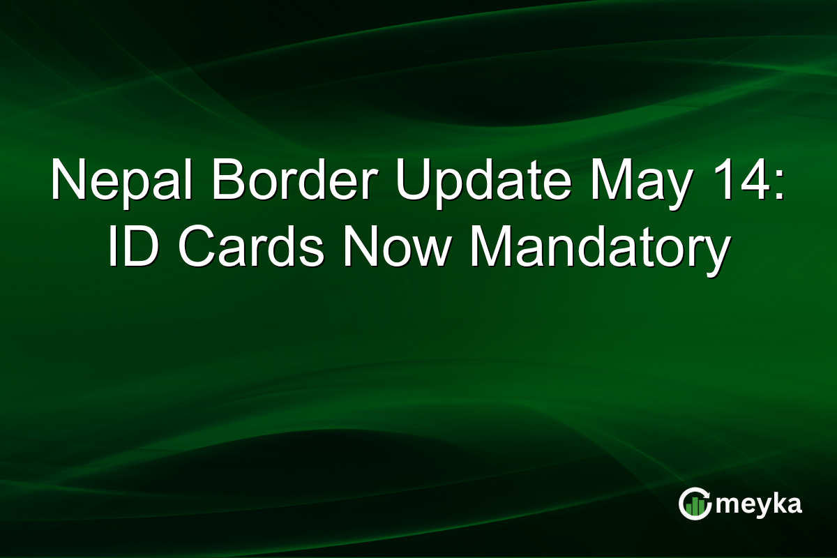 Nepal Border Update May 14: ID Cards Now Mandatory