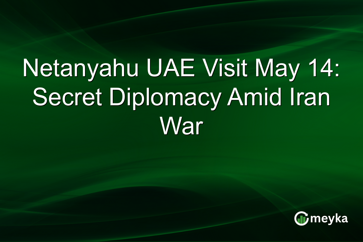 Netanyahu UAE Visit May 14: Secret Diplomacy Amid Iran War
