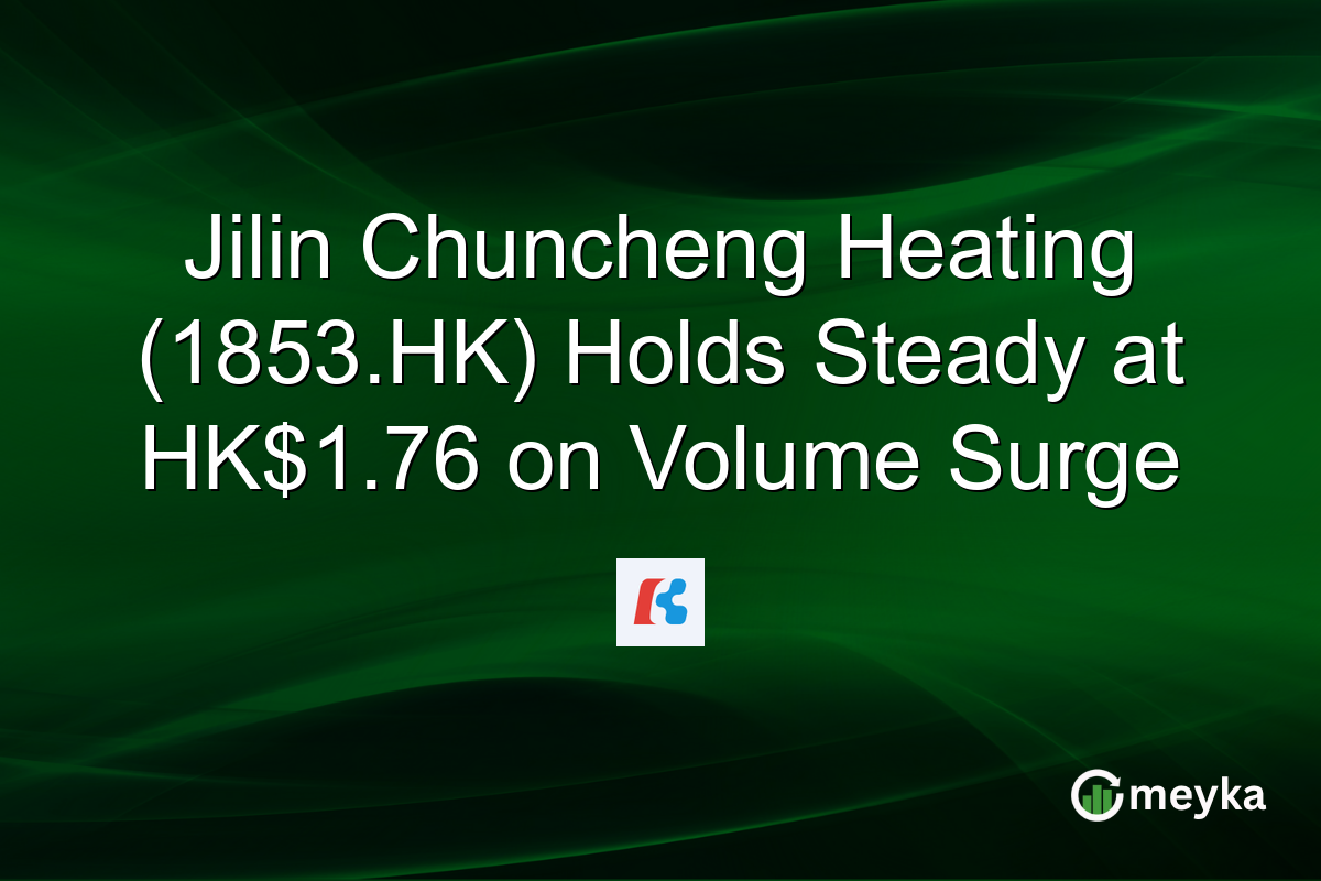Jilin Chuncheng Heating (1853.HK) Holds Steady at HK$1.76 on Volume Surge