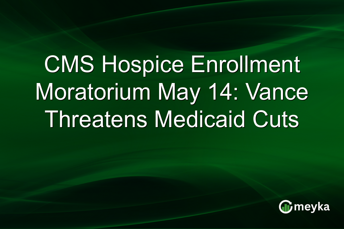 CMS Hospice Enrollment Moratorium May 14: Vance Threatens Medicaid Cuts