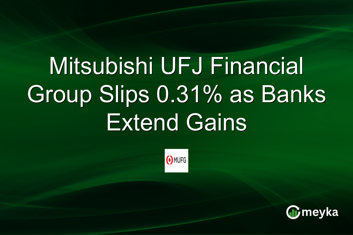 Mitsubishi UFJ Financial Group Slips 0.31% as Banks Extend Gains