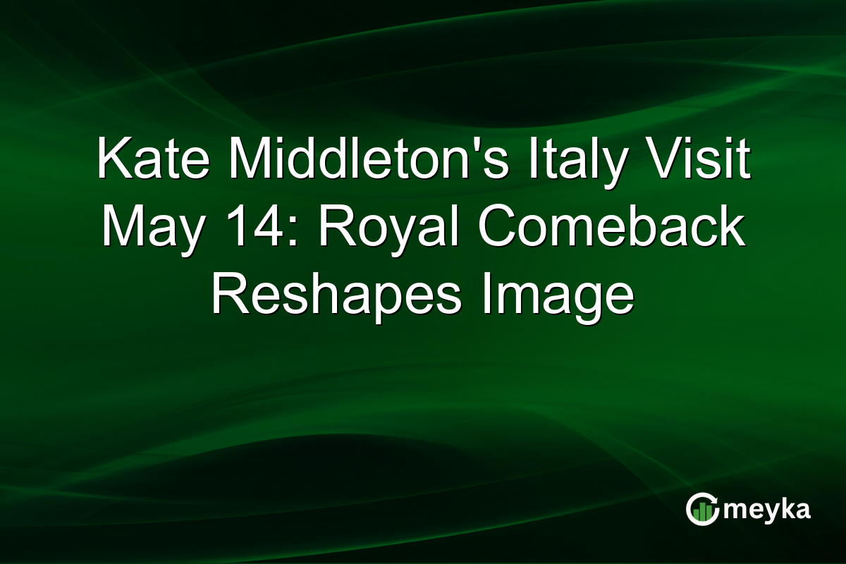 Kate Middleton’s Italy Visit May 14: Royal Comeback Reshapes Image