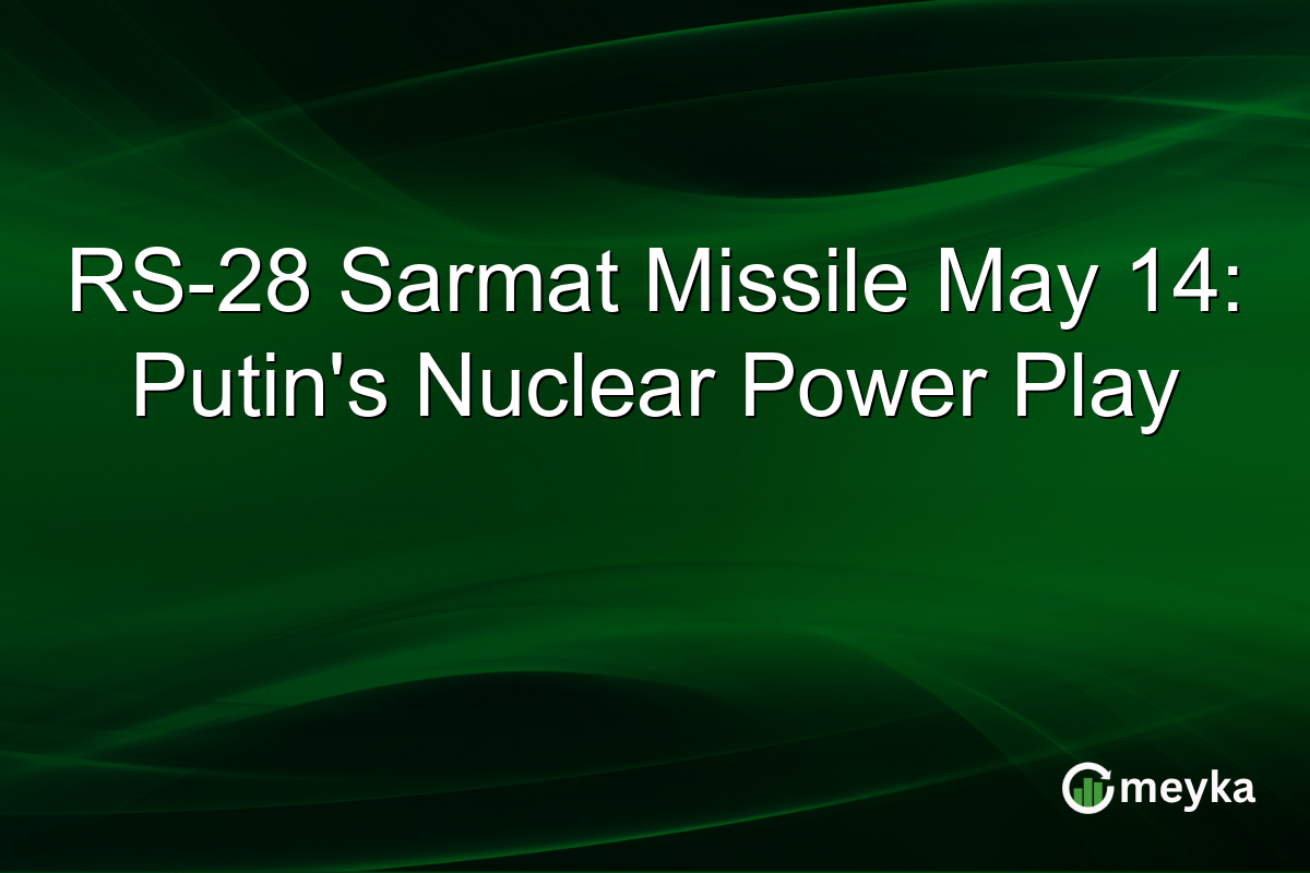RS-28 Sarmat Missile May 14: Putin’s Nuclear Power Play