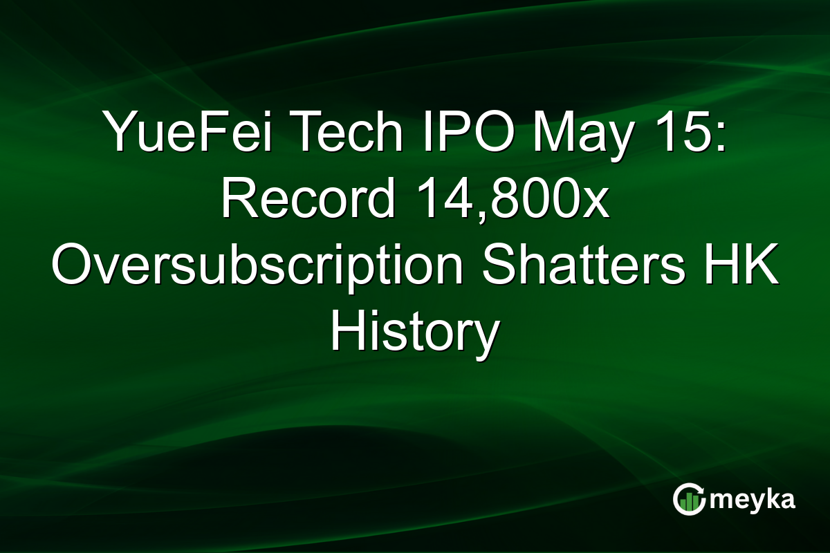 YueFei Tech IPO May 15: Record 14,800x Oversubscription Shatters HK History