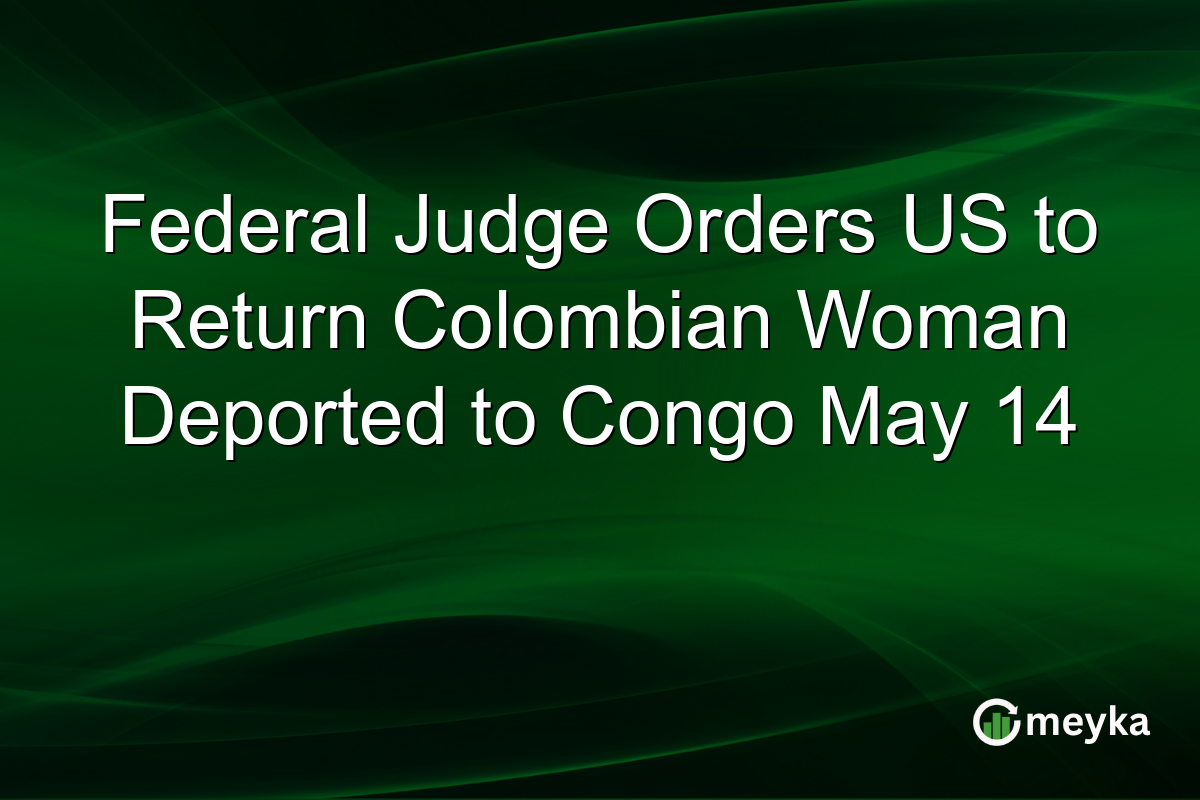 Federal Judge Orders US to Return Colombian Woman Deported to Congo May 14
