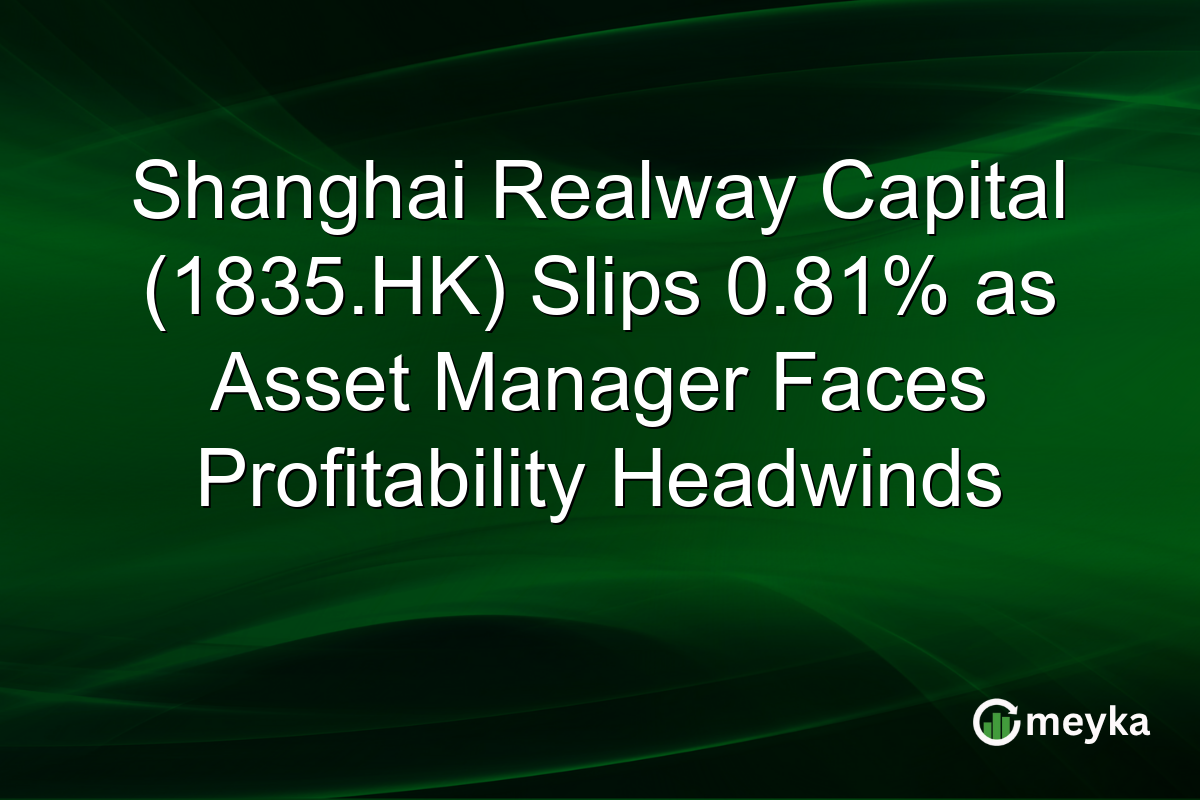Shanghai Realway Capital (1835.HK) Slips 0.81% as Asset Manager Faces Profitability Headwinds