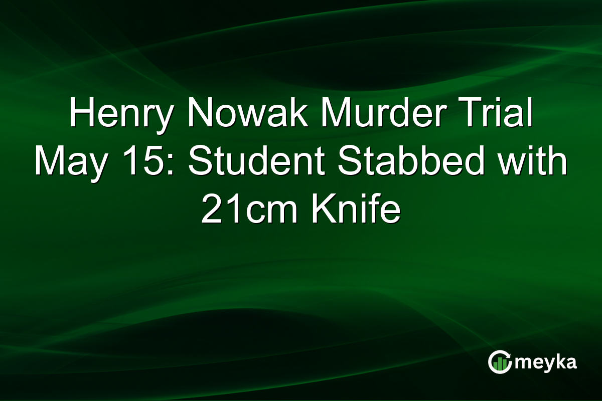 Henry Nowak Murder Trial May 15: Student Stabbed with 21cm Knife
