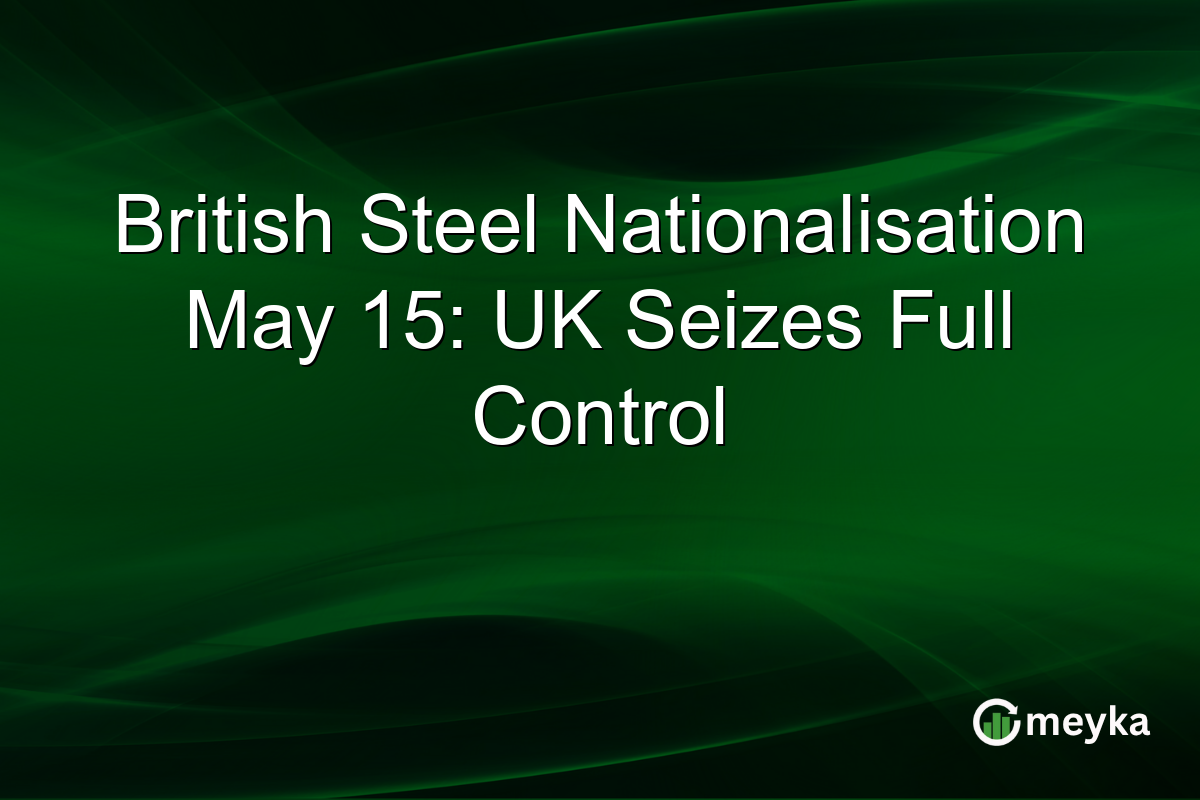 British Steel Nationalisation May 15: UK Seizes Full Control