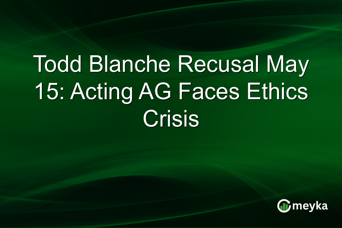 Todd Blanche Recusal May 15: Acting AG Faces Ethics Crisis