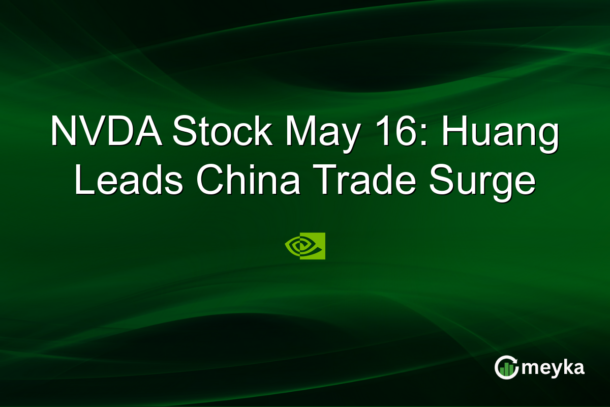 NVDA Stock May 16: Huang Leads China Trade Surge