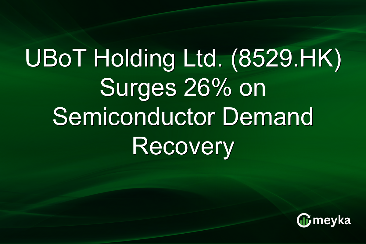 UBoT Holding Ltd. (8529.HK) Surges 26% on Semiconductor Demand Recovery