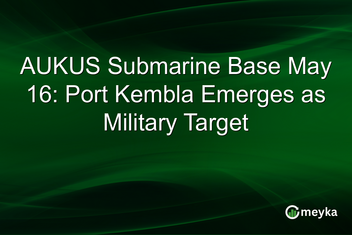 AUKUS Submarine Base May 16: Port Kembla Emerges as Military Target