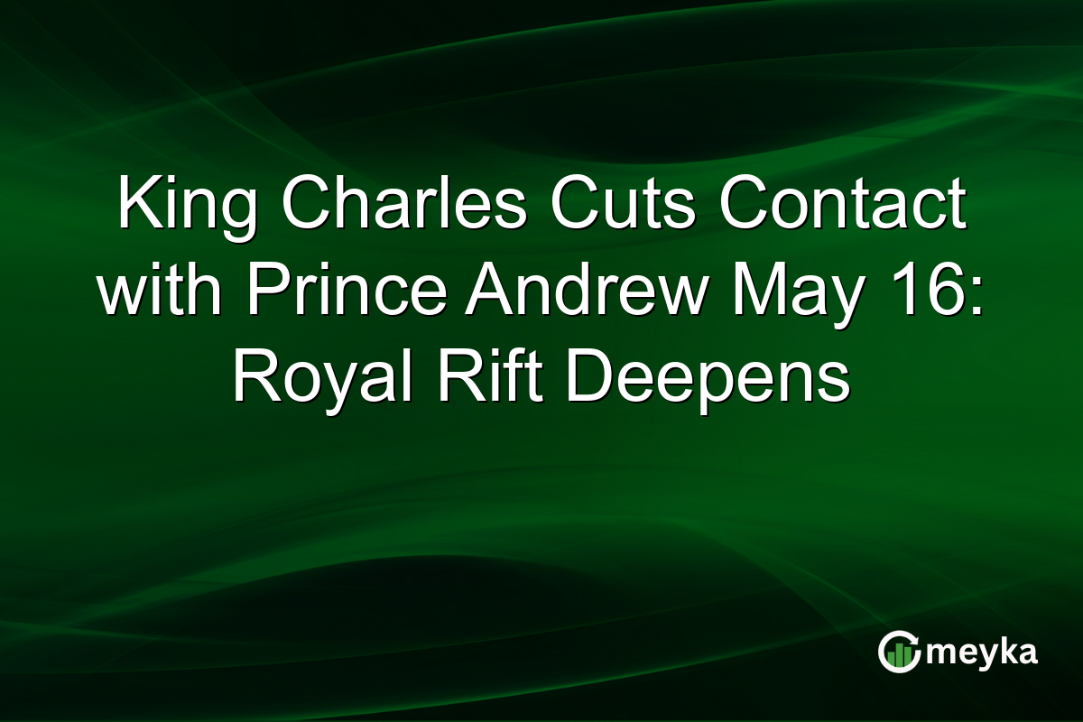 King Charles Cuts Contact with Prince Andrew May 16: Royal Rift Deepens