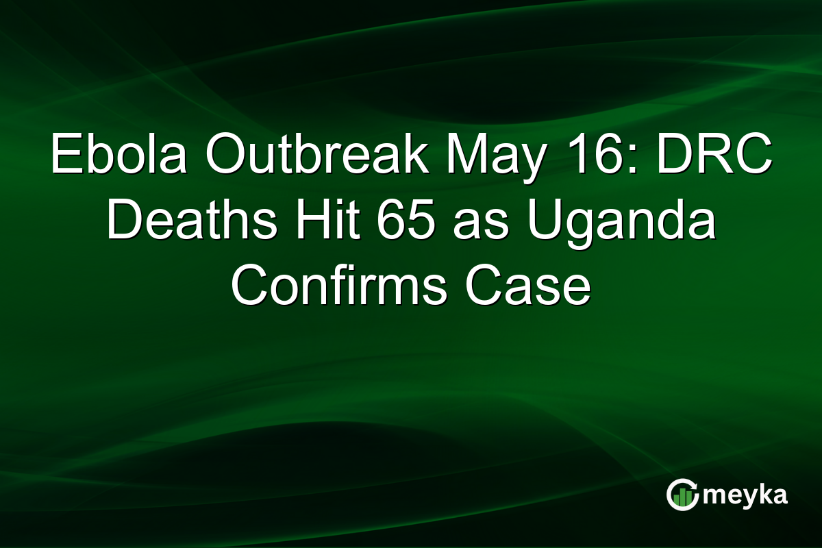 Ebola Outbreak May 16: DRC Deaths Hit 65 as Uganda Confirms Case
