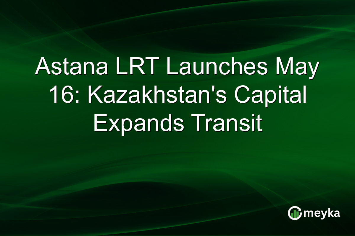Astana LRT Launches May 16: Kazakhstan’s Capital Expands Transit