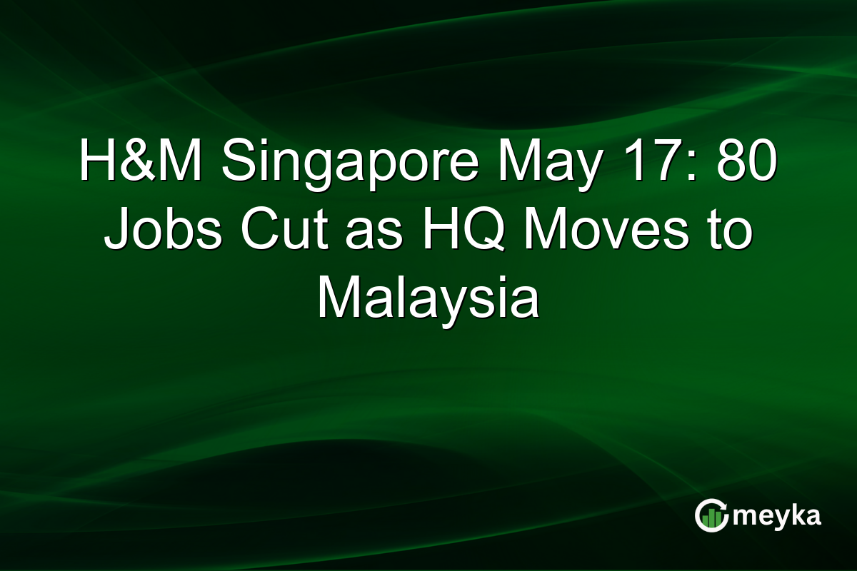 H&M Singapore May 17: 80 Jobs Cut as HQ Moves to Malaysia