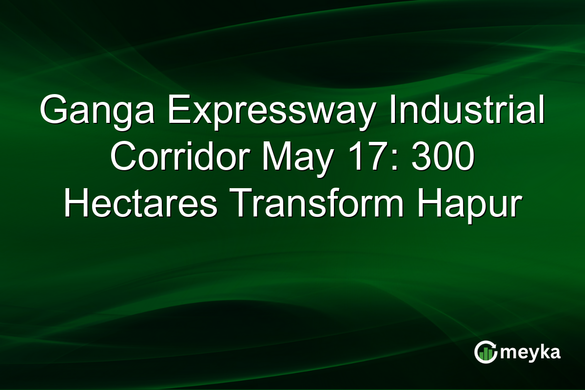 Ganga Expressway Industrial Corridor May 17: 300 Hectares Transform Hapur