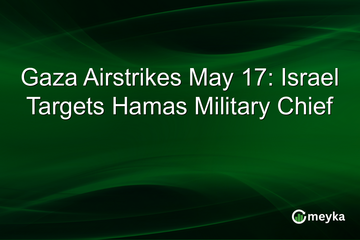 Gaza Airstrikes May 17: Israel Targets Hamas Military Chief