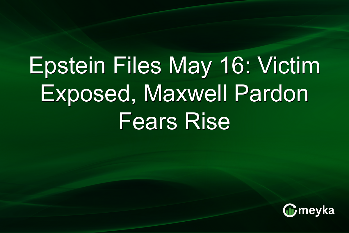 Epstein Files May 16: Victim Exposed, Maxwell Pardon Fears Rise