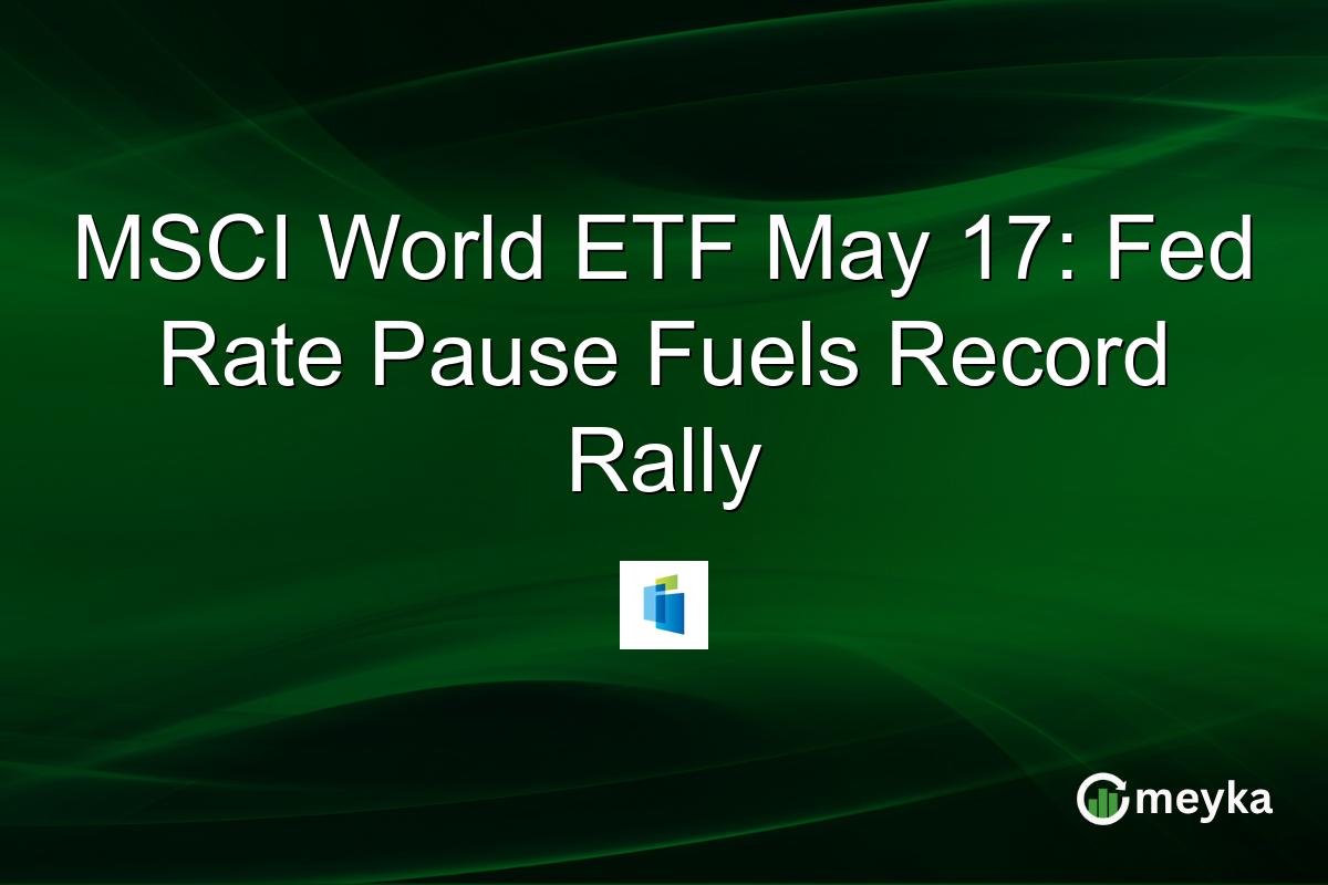 MSCI World ETF May 17: Fed Rate Pause Fuels Record Rally