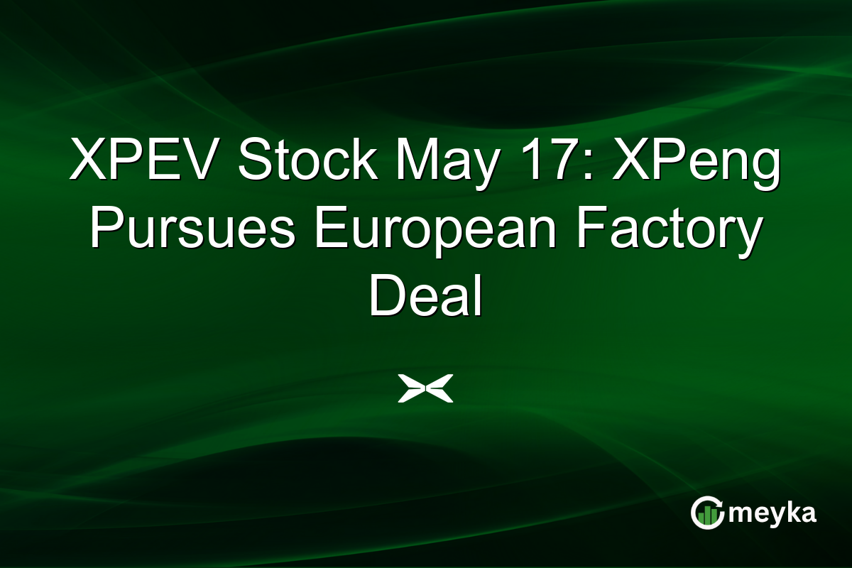 XPEV Stock May 17: XPeng Pursues European Factory Deal