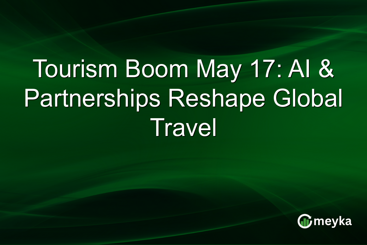 Tourism Boom May 17: AI & Partnerships Reshape Global Travel