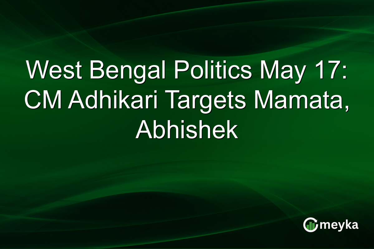 West Bengal Politics May 17: CM Adhikari Targets Mamata, Abhishek