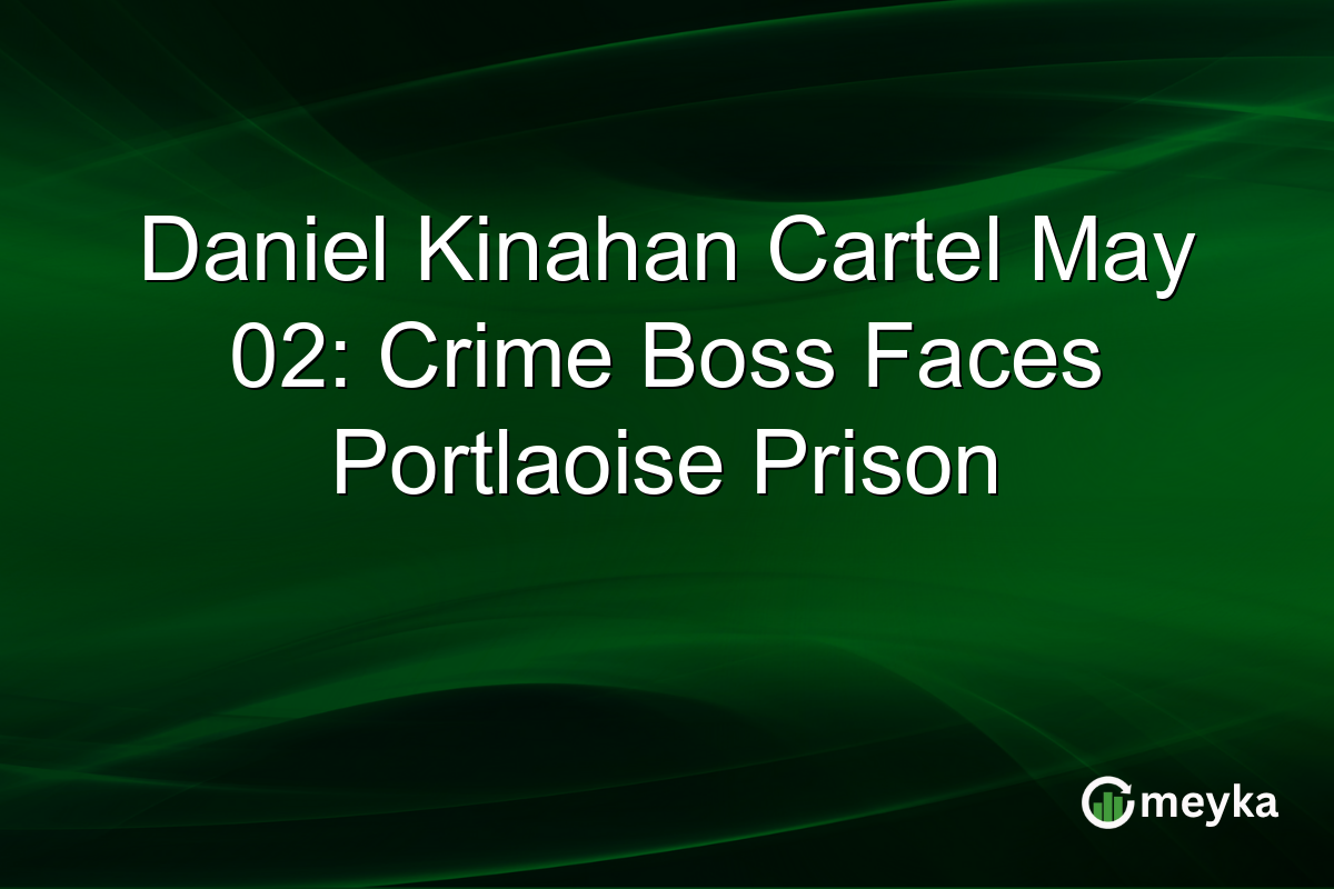 Daniel Kinahan Cartel May 02: Crime Boss Faces Portlaoise Prison