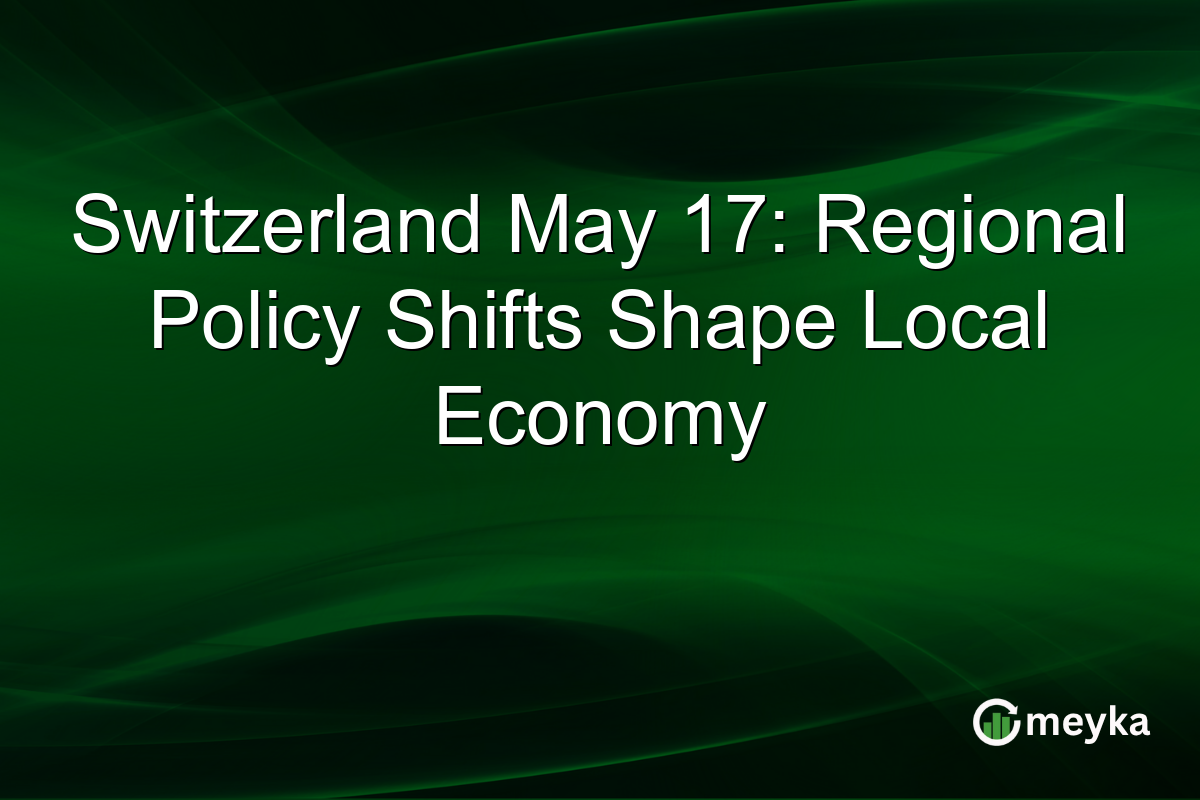 Switzerland May 17: Regional Policy Shifts Shape Local Economy
