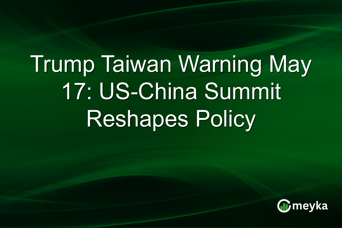 Trump Taiwan Warning May 17: US-China Summit Reshapes Policy