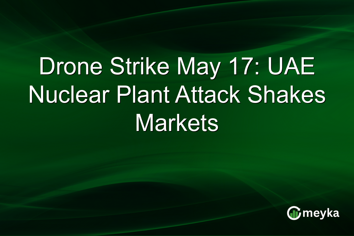 Drone Strike May 17: UAE Nuclear Plant Attack Shakes Markets