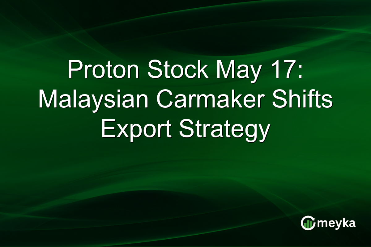 Proton Stock May 17: Malaysian Carmaker Shifts Export Strategy