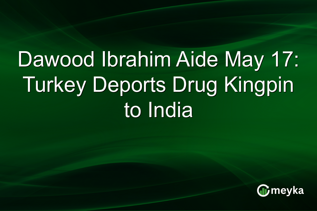 Dawood Ibrahim Aide May 17: Turkey Deports Drug Kingpin to India