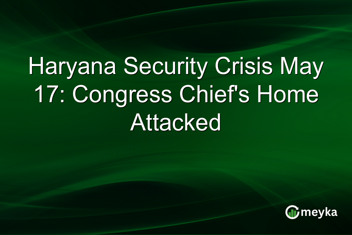 Haryana Security Crisis May 17: Congress Chief’s Home Attacked
