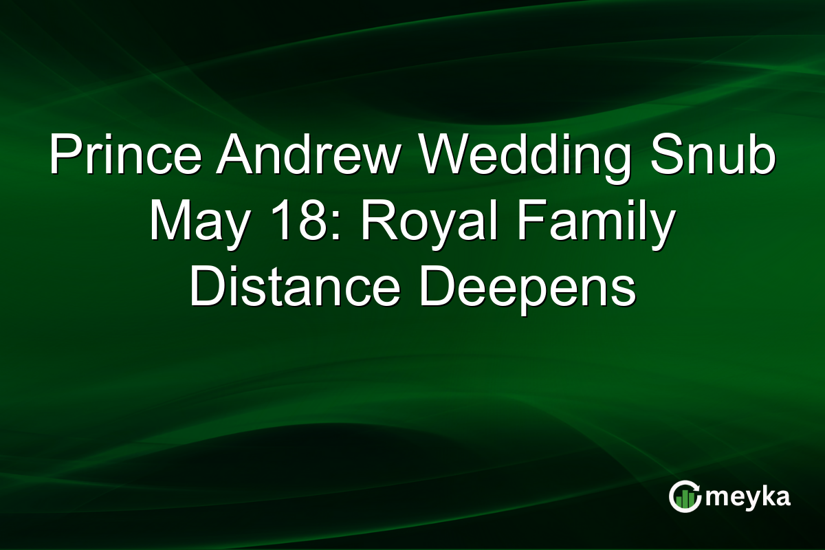 Prince Andrew Wedding Snub May 18: Royal Family Distance Deepens