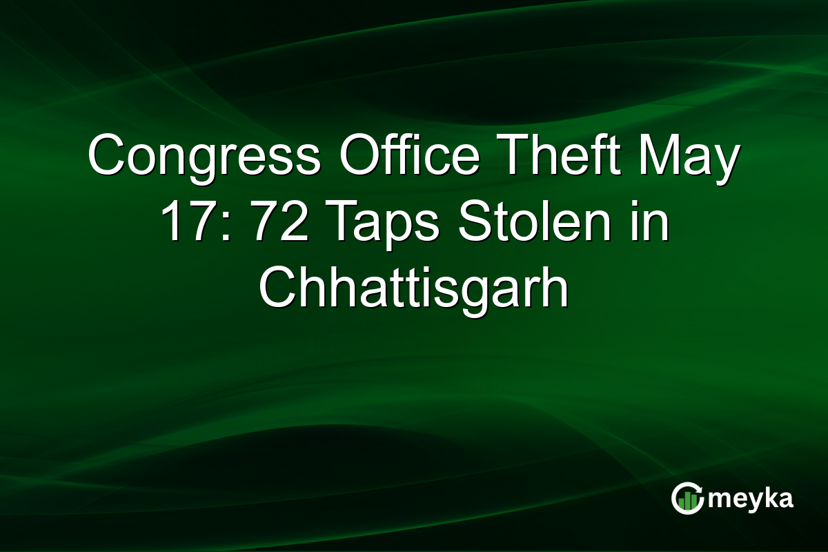 Congress Office Theft May 17: 72 Taps Stolen in Chhattisgarh