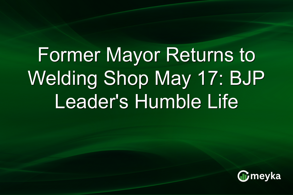 Former Mayor Returns to Welding Shop May 17: BJP Leader’s Humble Life