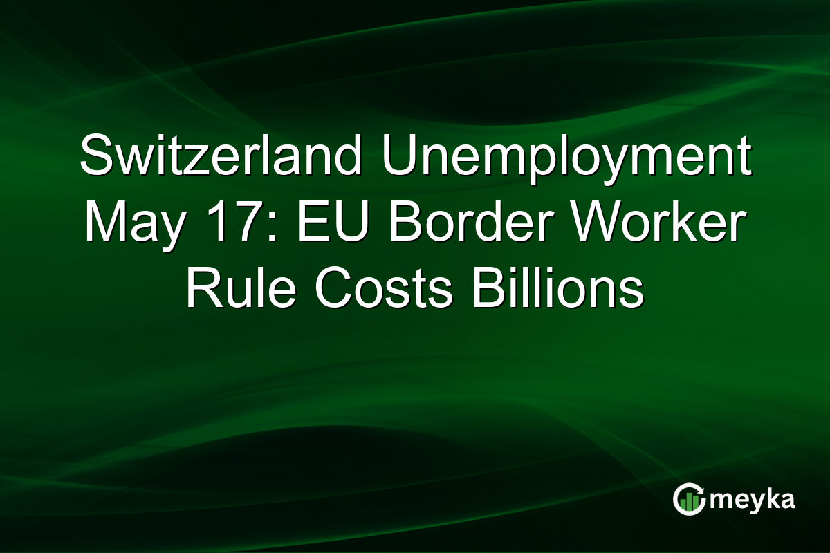 Switzerland Unemployment May 17: EU Border Worker Rule Costs Billions