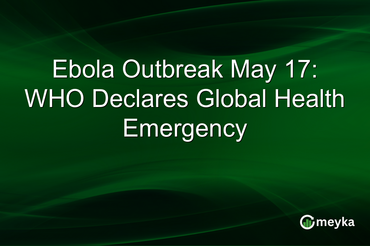 Ebola Outbreak May 17: WHO Declares Global Health Emergency