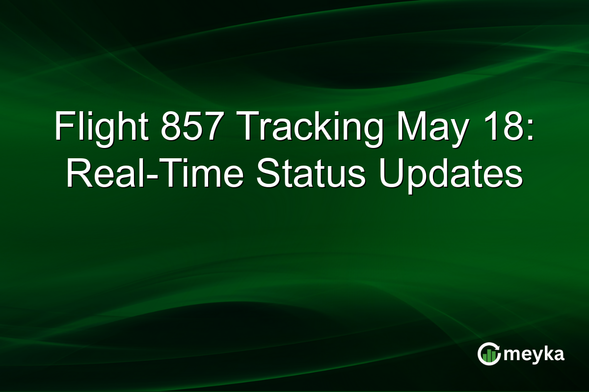 Flight 857 Tracking May 18: Real-Time Status Updates