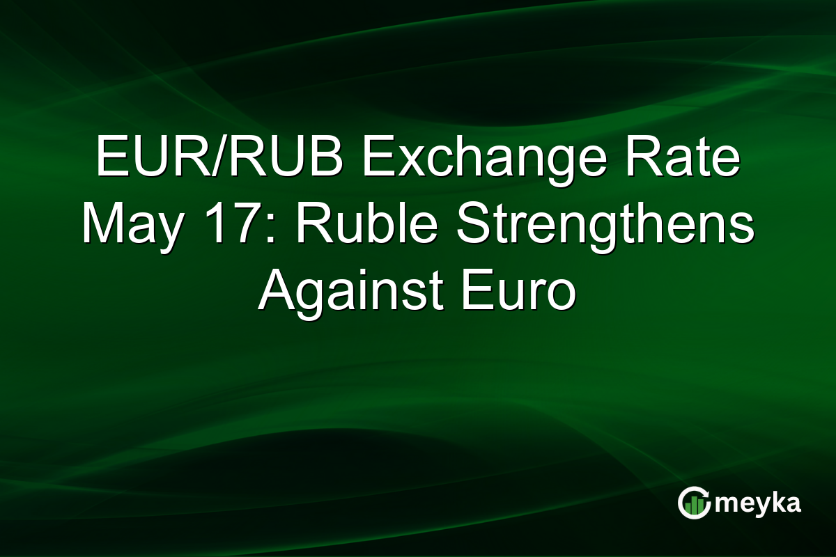 EUR/RUB Exchange Rate May 17: Ruble Strengthens Against Euro