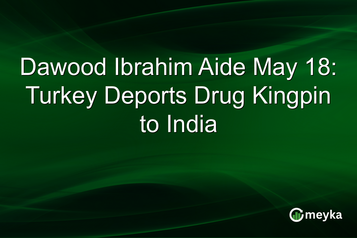 Dawood Ibrahim Aide May 18: Turkey Deports Drug Kingpin to India